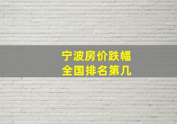 宁波房价跌幅 全国排名第几